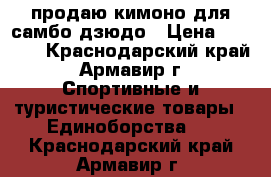 продаю кимоно для самбо-дзюдо › Цена ­ 1 000 - Краснодарский край, Армавир г. Спортивные и туристические товары » Единоборства   . Краснодарский край,Армавир г.